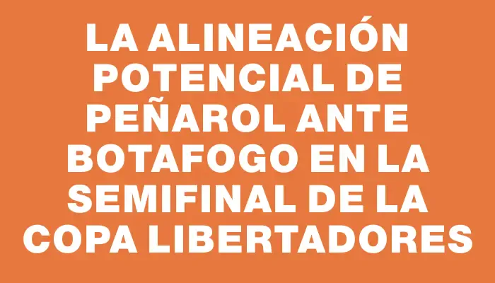 La alineación potencial de Peñarol ante Botafogo en la semifinal de la Copa Libertadores