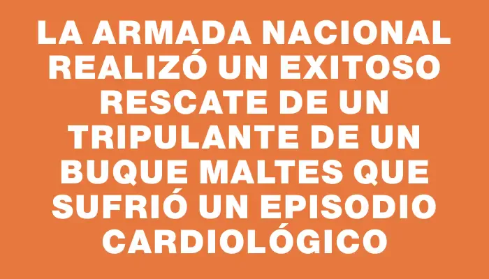 La Armada Nacional realizó un exitoso rescate de un tripulante de un buque maltes que sufrió un episodio cardiológico