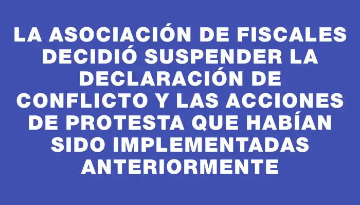 La Asociación de Fiscales decidió suspender la declaración de conflicto y las acciones de protesta que habían sido implementadas anteriormente