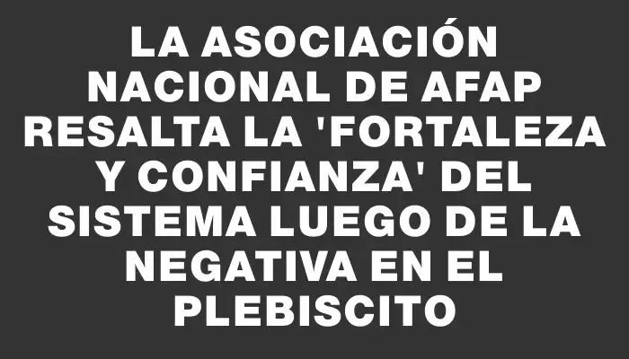 La Asociación Nacional de Afap resalta la "fortaleza y confianza" del sistema luego de la negativa en el plebiscito