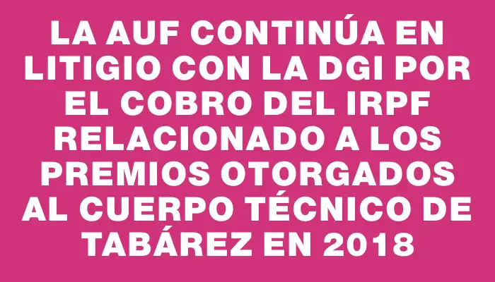 La Auf continúa en litigio con la Dgi por el cobro del Irpf relacionado a los premios otorgados al cuerpo técnico de Tabárez en 2018