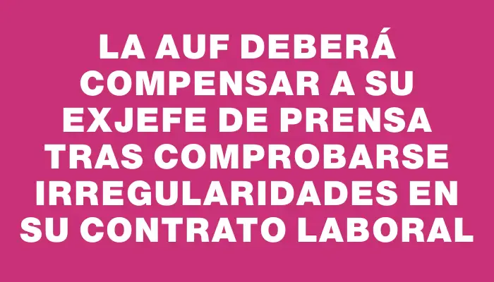 La Auf deberá compensar a su exjefe de prensa tras comprobarse irregularidades en su contrato laboral