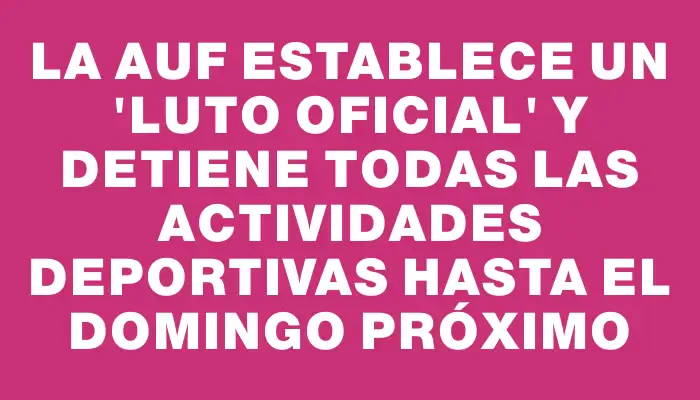 La Auf establece un "luto oficial" y detiene todas las actividades deportivas hasta el domingo próximo