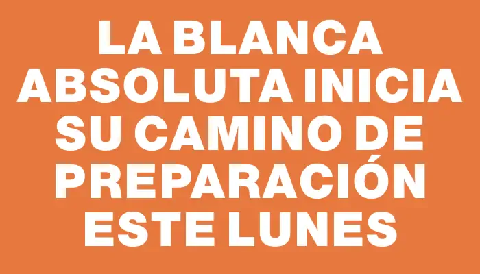 La Blanca Absoluta inicia su camino de preparación este lunes