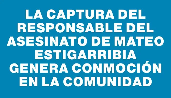 La captura del responsable del asesinato de Mateo Estigarribia genera conmoción en la comunidad