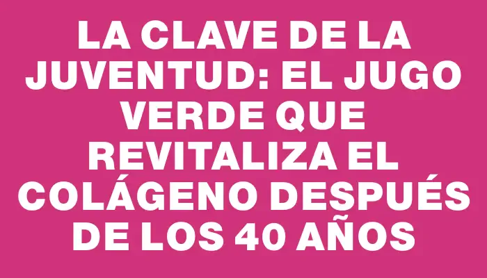 La clave de la juventud: El jugo verde que revitaliza el colágeno después de los 40 años