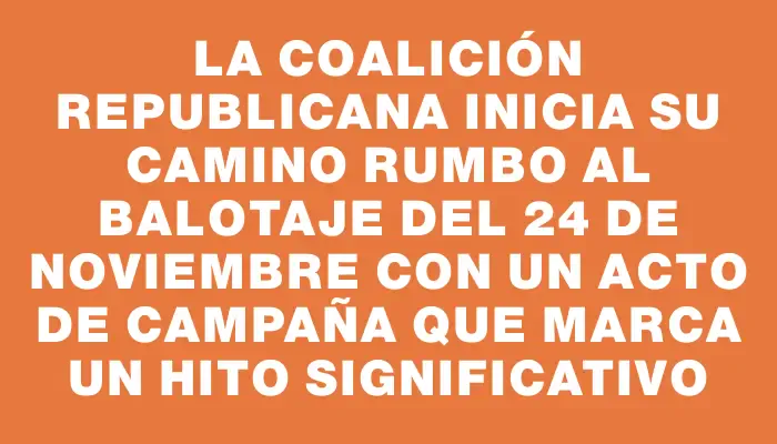 La Coalición Republicana inicia su camino rumbo al balotaje del 24 de noviembre con un acto de campaña que marca un hito significativo