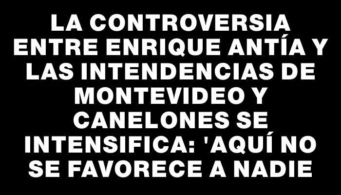 La controversia entre Enrique Antía y las intendencias de Montevideo y Canelones se intensifica: 