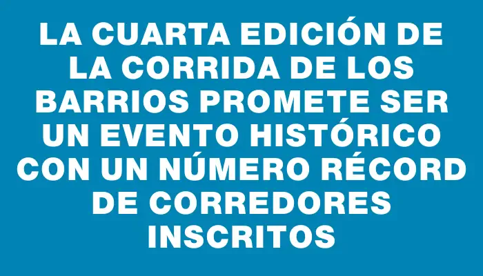 La cuarta edición de la Corrida de los Barrios promete ser un evento histórico con un número récord de corredores inscritos