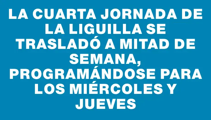 La cuarta jornada de la liguilla se trasladó a mitad de semana, programándose para los miércoles y jueves