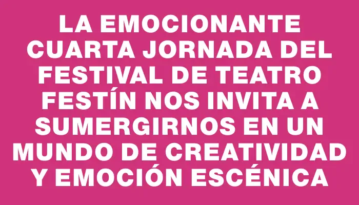 La emocionante cuarta jornada del Festival de Teatro Festín nos invita a sumergirnos en un mundo de creatividad y emoción escénica