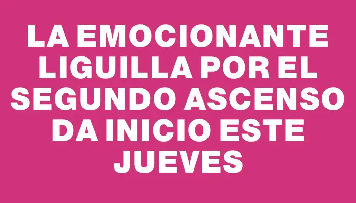 La emocionante Liguilla por el segundo ascenso da inicio este jueves