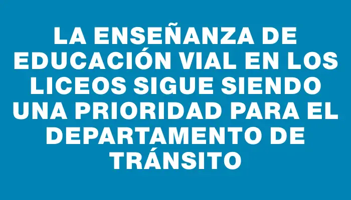 La enseñanza de educación vial en los liceos sigue siendo una prioridad para el departamento de Tránsito