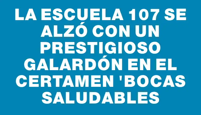 La Escuela 107 se alzó con un prestigioso galardón en el certamen "Bocas Saludables