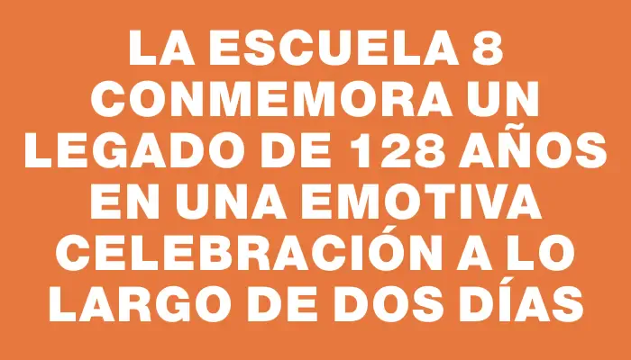 La Escuela 8 conmemora un legado de 128 años en una emotiva celebración a lo largo de dos días