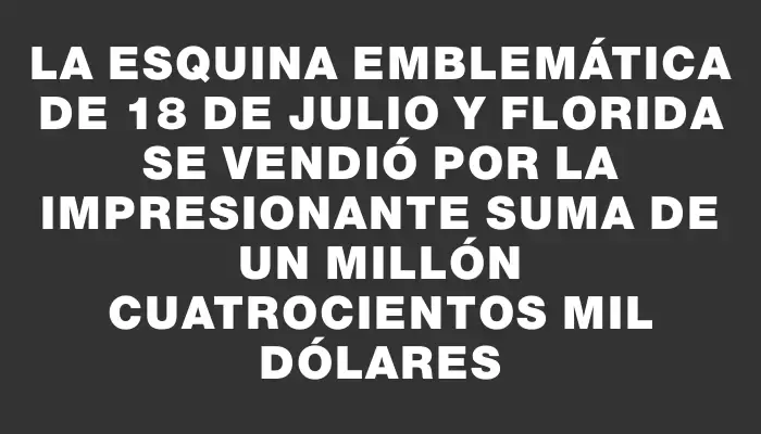 La esquina emblemática de 18 de Julio y Florida se vendió por la impresionante suma de un millón cuatrocientos mil dólares