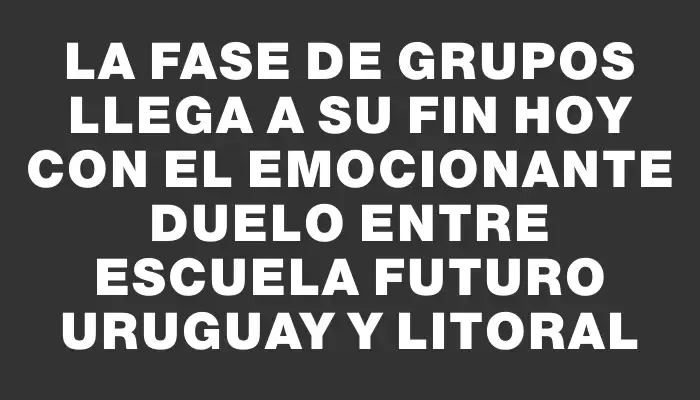 La fase de grupos llega a su fin hoy con el emocionante duelo entre Escuela Futuro Uruguay y Litoral