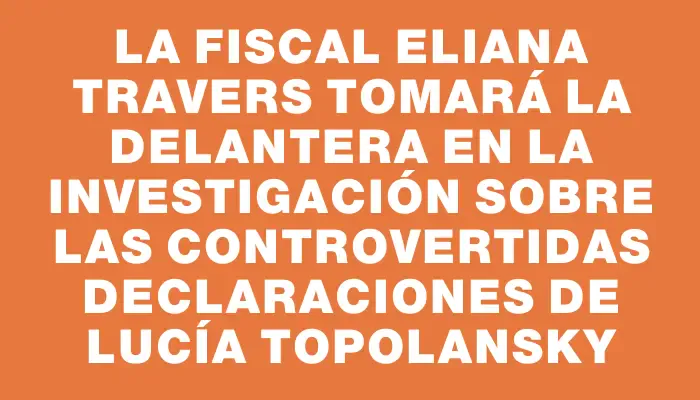 La fiscal Eliana Travers tomará la delantera en la investigación sobre las controvertidas declaraciones de Lucía Topolansky