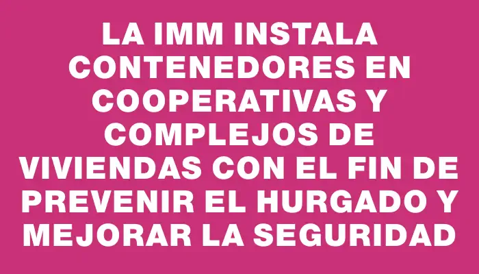 La Imm instala contenedores en cooperativas y complejos de viviendas con el fin de prevenir el hurgado y mejorar la seguridad