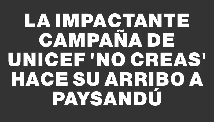 La impactante campaña de Unicef "No creas" hace su arribo a Paysandú