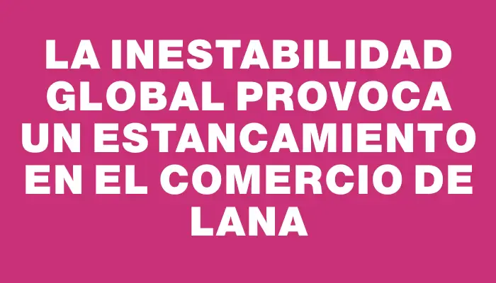 La inestabilidad global provoca un estancamiento en el comercio de lana