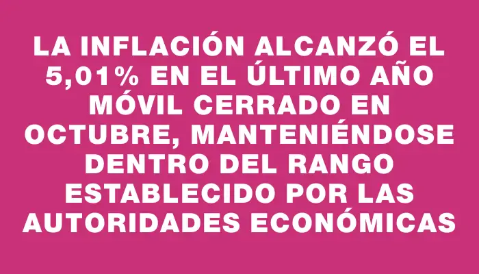 La inflación alcanzó el 5,01% en el último año móvil cerrado en octubre, manteniéndose dentro del rango establecido por las autoridades económicas