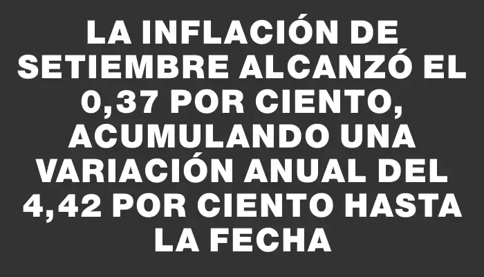 La inflación de setiembre alcanzó el 0,37 por ciento, acumulando una variación anual del 4,42 por ciento hasta la fecha