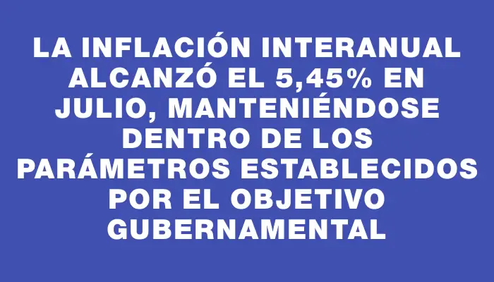 La inflación interanual alcanzó el 5,45% en julio, manteniéndose dentro de los parámetros establecidos por el objetivo gubernamental