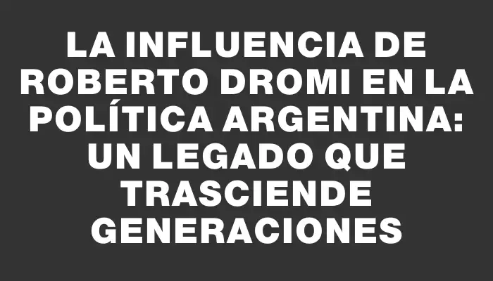 La influencia de Roberto Dromi en la política argentina: un legado que trasciende generaciones