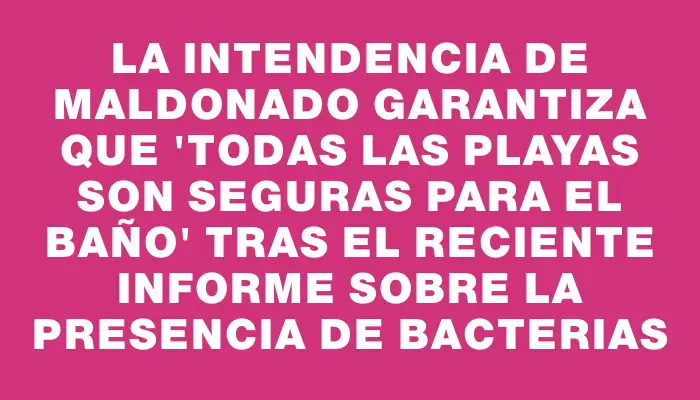 La Intendencia de Maldonado garantiza que 