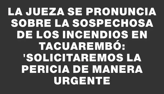 La jueza se pronuncia sobre la sospechosa de los incendios en Tacuarembó: "Solicitaremos la pericia de manera urgente