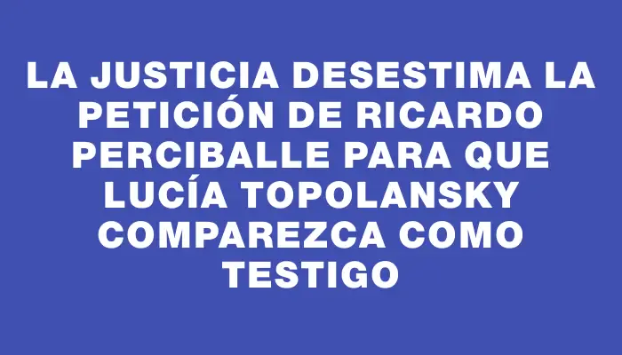 La Justicia desestima la petición de Ricardo Perciballe para que Lucía Topolansky comparezca como testigo