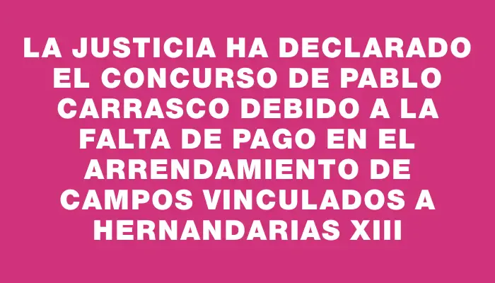 La Justicia ha declarado el concurso de Pablo Carrasco debido a la falta de pago en el arrendamiento de campos vinculados a Hernandarias Xiii