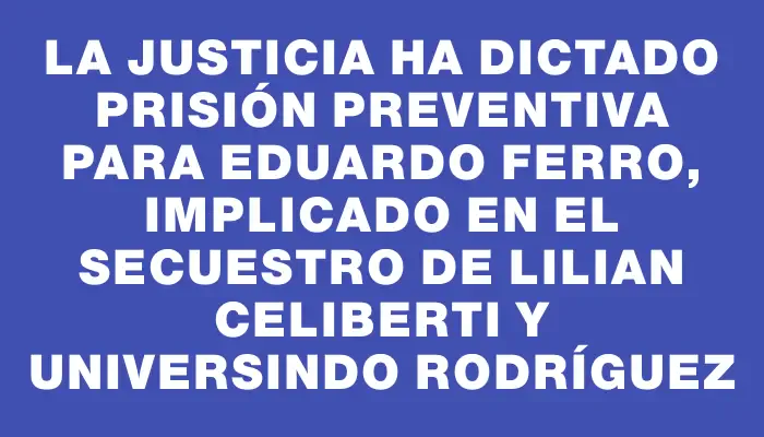 La Justicia ha dictado prisión preventiva para Eduardo Ferro, implicado en el secuestro de Lilian Celiberti y Universindo Rodríguez