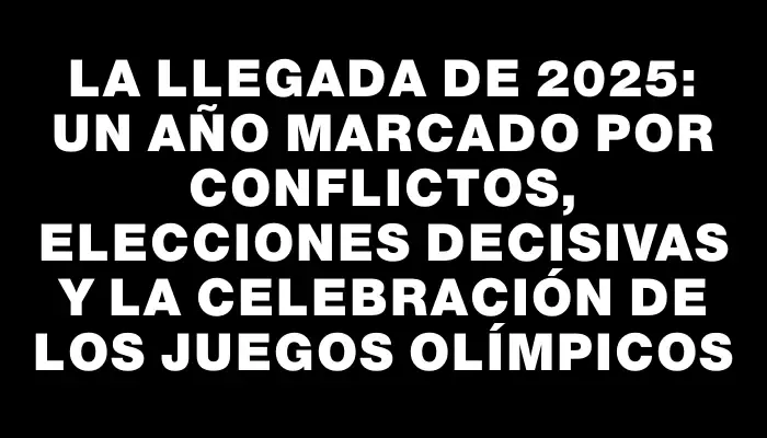 La llegada de 2025: un año marcado por conflictos, elecciones decisivas y la celebración de los Juegos Olímpicos