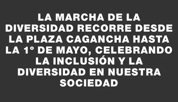 La Marcha de la Diversidad recorre desde la plaza Cagancha hasta la 1º de Mayo, celebrando la inclusión y la diversidad en nuestra sociedad