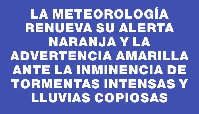 La Meteorología renueva su alerta naranja y la advertencia amarilla ante la inminencia de tormentas intensas y lluvias copiosas