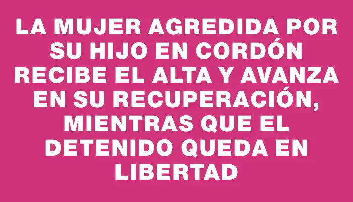 La mujer agredida por su hijo en Cordón recibe el alta y avanza en su recuperación, mientras que el detenido queda en libertad