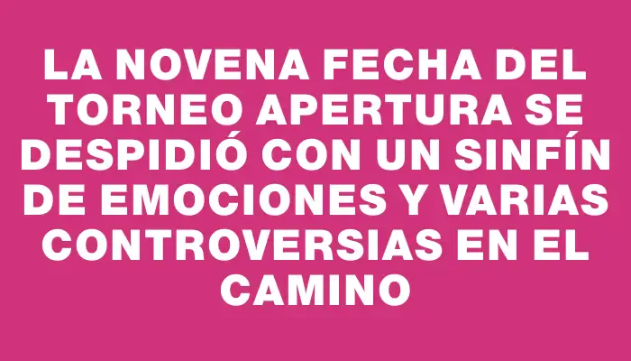 La novena fecha del Torneo Apertura se despidió con un sinfín de emociones y varias controversias en el camino