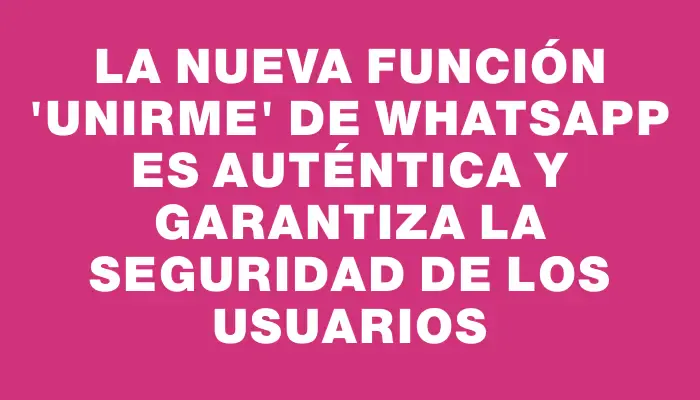 La nueva función “Unirme” de WhatsApp es auténtica y garantiza la seguridad de los usuarios