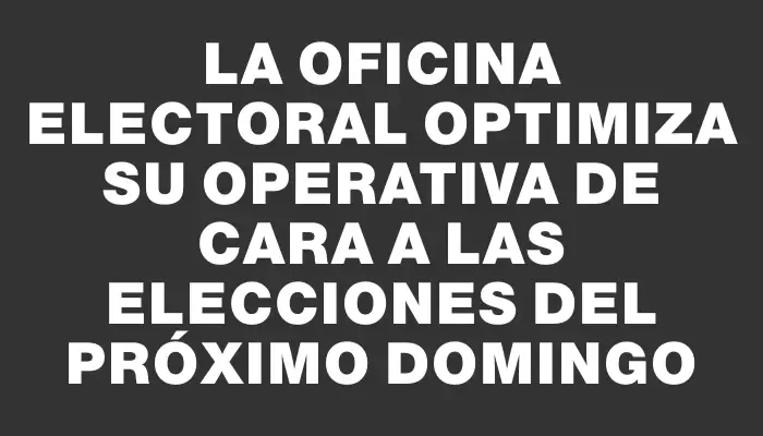 La Oficina Electoral optimiza su operativa de cara a las elecciones del próximo domingo