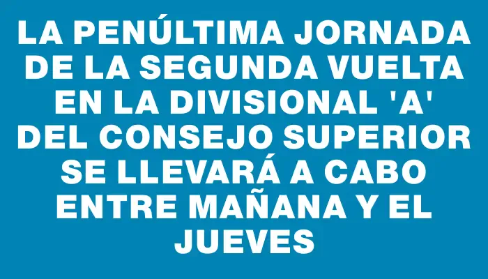 La penúltima jornada de la segunda vuelta en la divisional “a” del Consejo Superior se llevará a cabo entre mañana y el jueves