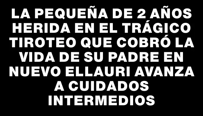 La pequeña de 2 años herida en el trágico tiroteo que cobró la vida de su padre en Nuevo Ellauri avanza a cuidados intermedios