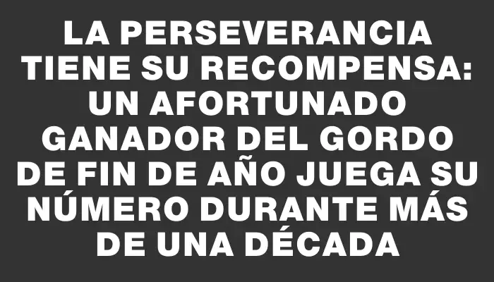 La perseverancia tiene su recompensa: un afortunado ganador del Gordo de Fin de Año juega su número durante más de una década