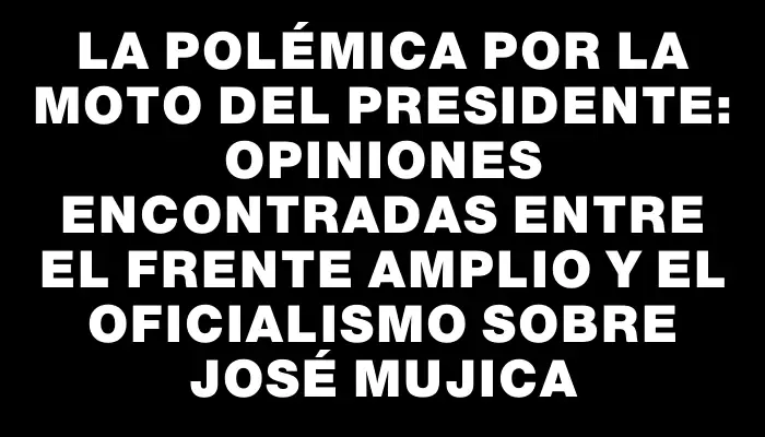 La polémica por la moto del presidente: Opiniones encontradas entre el Frente Amplio y el oficialismo sobre José Mujica