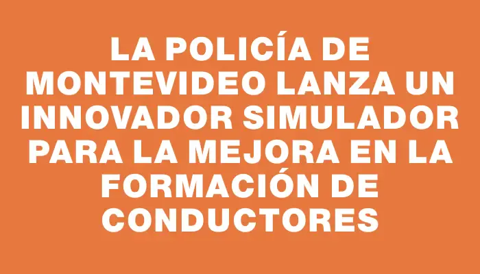 La Policía de Montevideo lanza un innovador simulador para la mejora en la formación de conductores