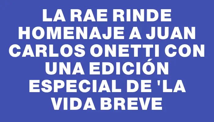 La Rae rinde homenaje a Juan Carlos Onetti con una edición especial de "La vida breve
