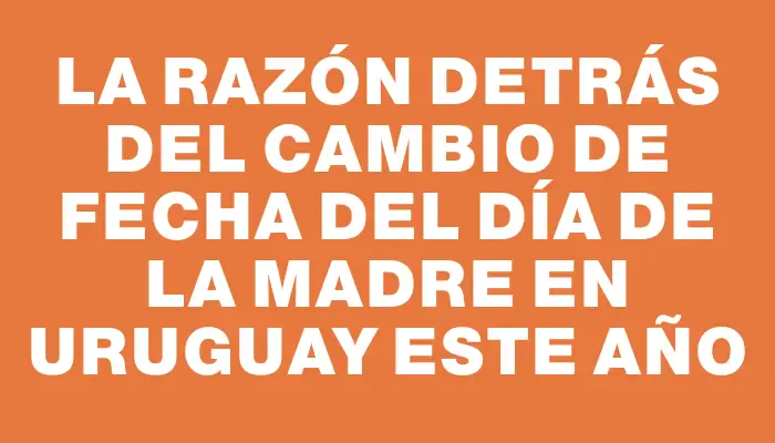La razón detrás del cambio de fecha del Día de la Madre en Uruguay este año