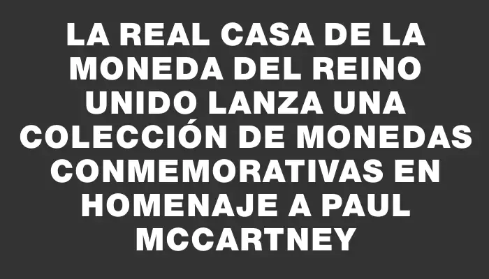 La Real Casa de la Moneda del Reino Unido lanza una colección de monedas conmemorativas en homenaje a Paul McCartney