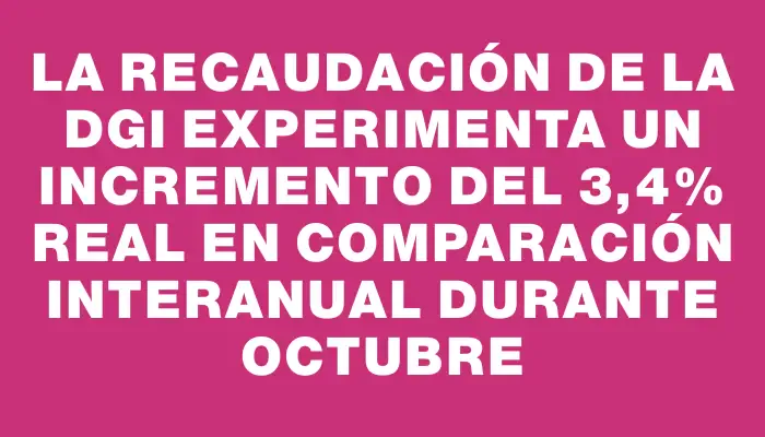 La recaudación de la Dgi experimenta un incremento del 3,4% real en comparación interanual durante octubre